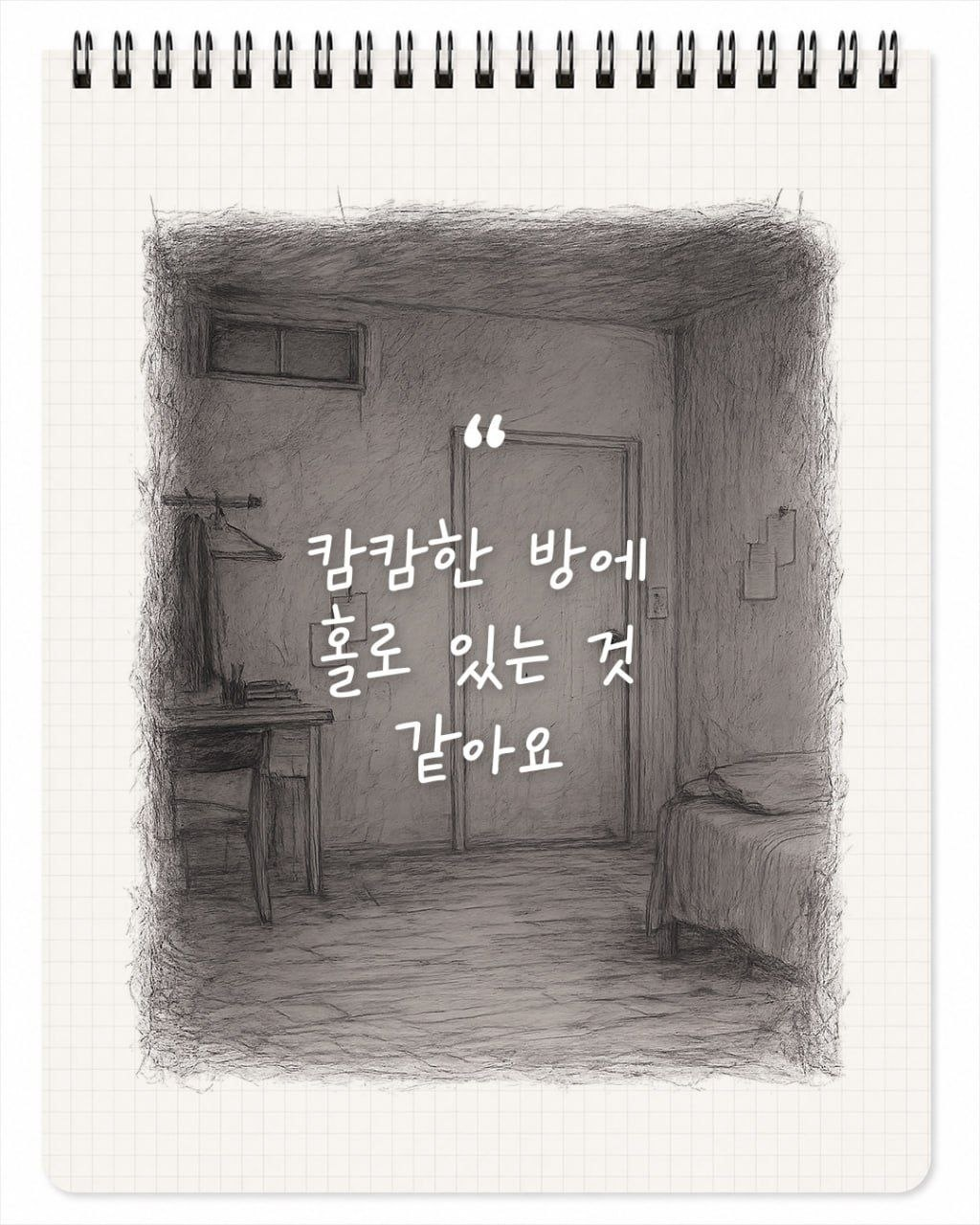 캄캄한 방에 홀로 있는 것 같아요.
