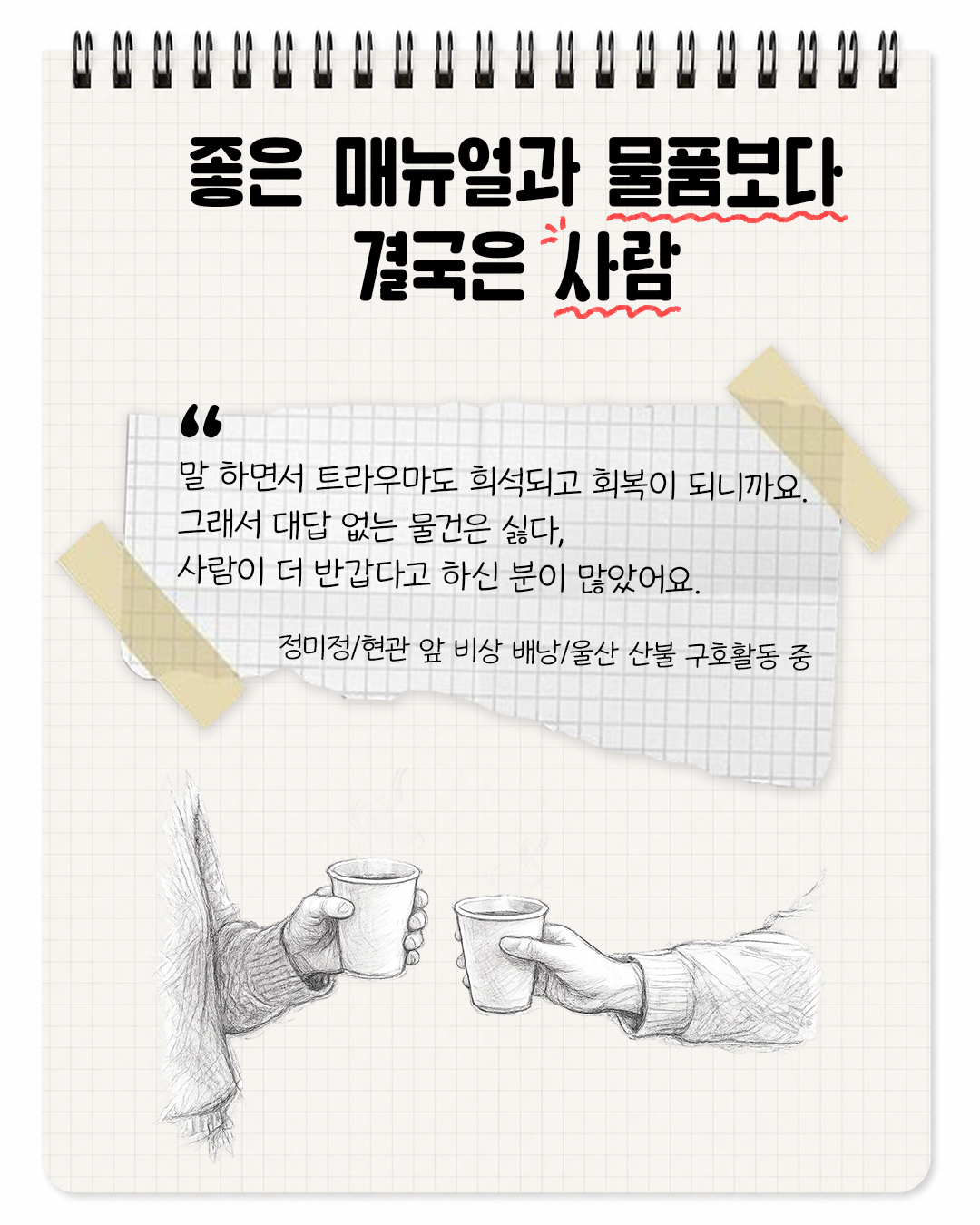 좋은 매뉴얼과 물품보다 결국은 사람  "말 하면서 트라우마도 희석되고 회복이 되니까요. 그래서 대답 없는 물건은 싫다, 사람이 더 반갑다고 하신 분이 많았어요." - 정미정/현관앞비상배낭_울산 산불 구호활동 중