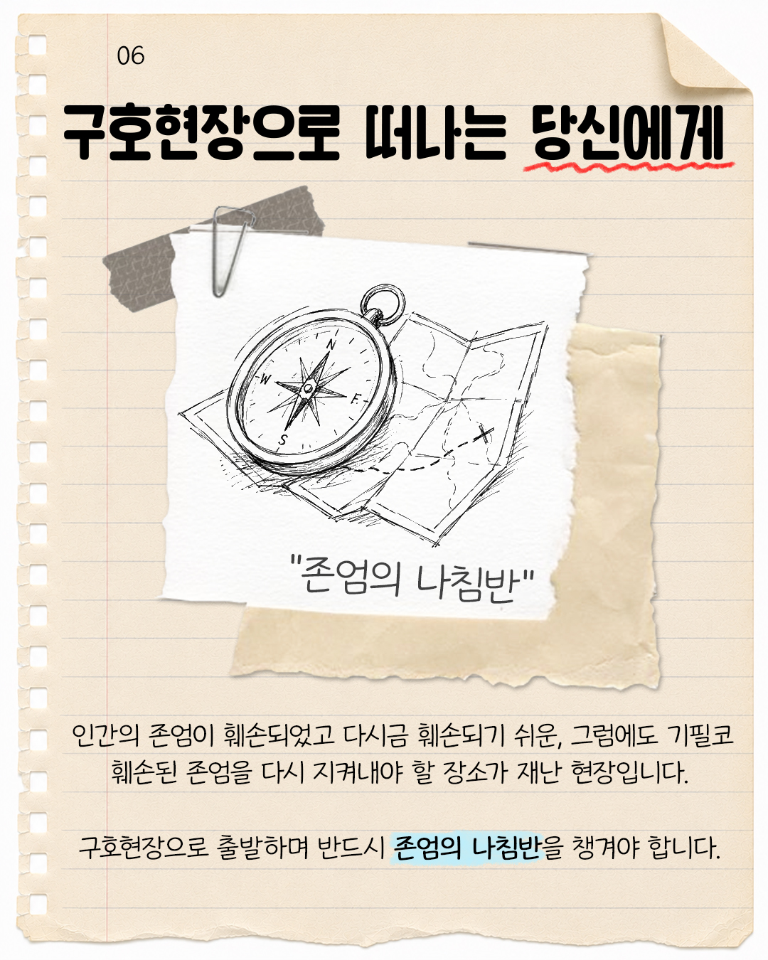 #6. 구호현장으로 떠나는 당신에게  인간의 존엄이 훼손되었고 다시금 훼손되기 쉬운, 그럼에도 기필코 훼손된 존엄을 다시 지켜내야 할 장소가 재난 현장입니다. 구호현장으로 출발하며 반드시 존엄의 나침반을 챙겨야 합니다.